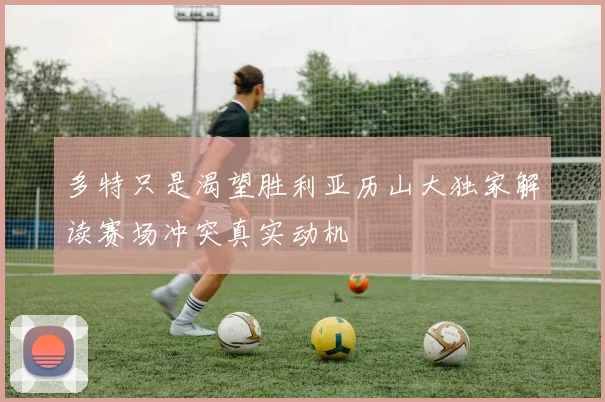 多特只是渴望胜利亚历山大独家解读赛场冲突真实动机