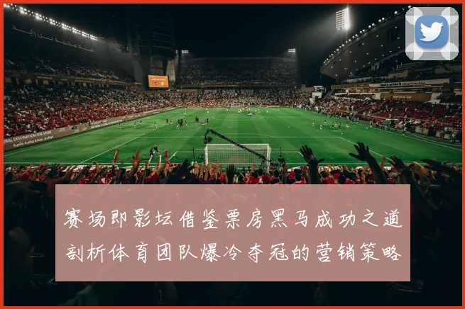 赛场即影坛借鉴票房黑马成功之道剖析体育团队爆冷夺冠的营销策略