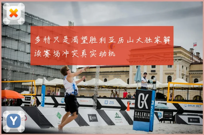 多特只是渴望胜利亚历山大独家解读赛场冲突真实动机