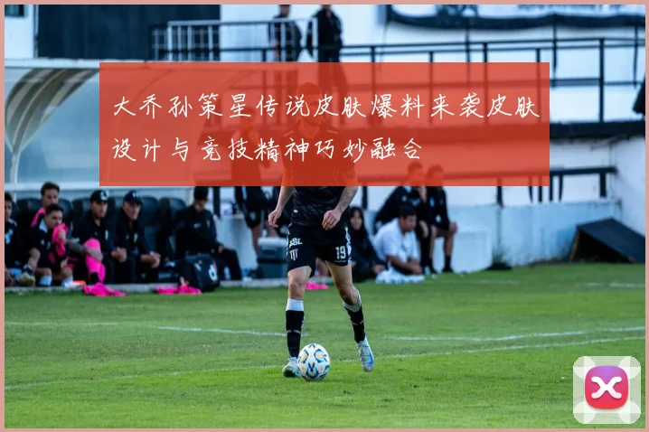 大乔孙策星传说皮肤爆料来袭皮肤设计与竞技精神巧妙融合