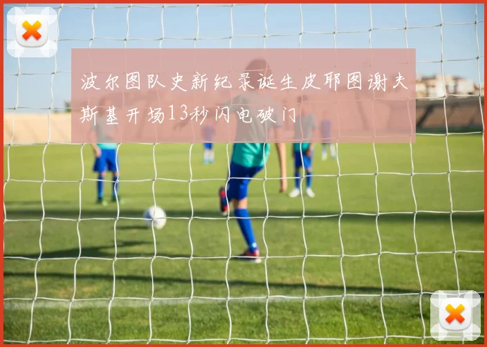 波尔图队史新纪录诞生皮耶图谢夫斯基开场13秒闪电破门