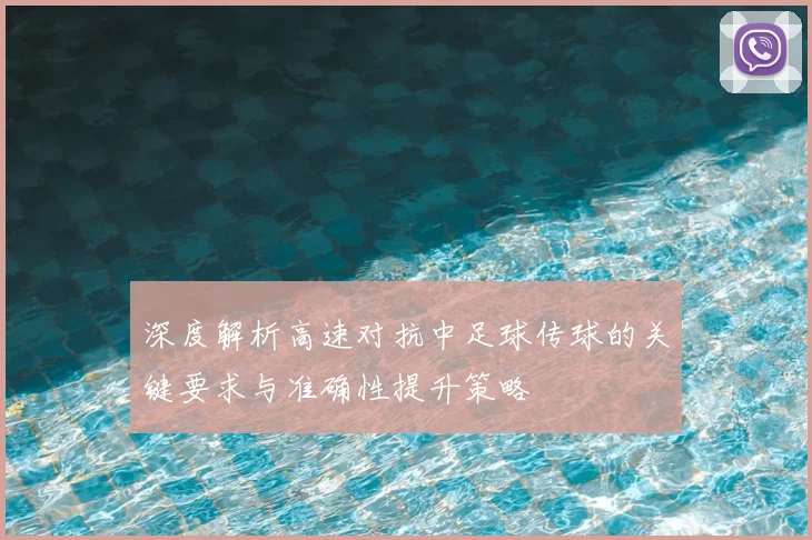 深度解析高速对抗中足球传球的关键要求与准确性提升策略