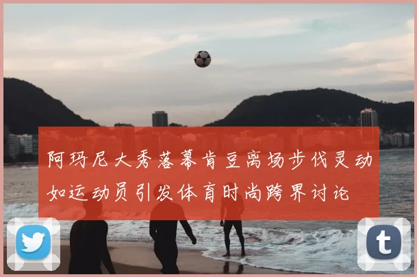 阿玛尼大秀落幕肯豆离场步伐灵动如运动员引发体育时尚跨界讨论