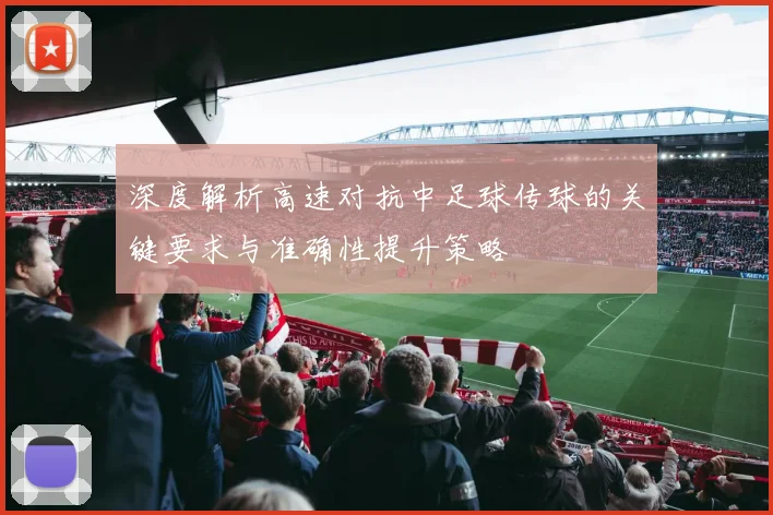 深度解析高速对抗中足球传球的关键要求与准确性提升策略