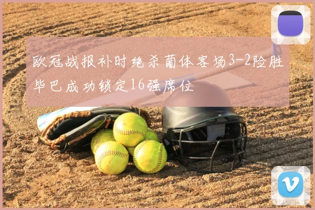 欧冠战报补时绝杀葡体客场3-2险胜毕巴成功锁定16强席位